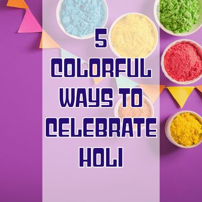 5 COLORFUL WAYS TO CELEBRATE HOLI