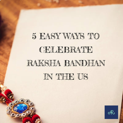 5 Easy Ways to Celebrate Raksha Bandhan in the US